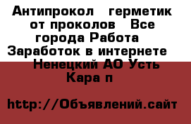 Антипрокол - герметик от проколов - Все города Работа » Заработок в интернете   . Ненецкий АО,Усть-Кара п.